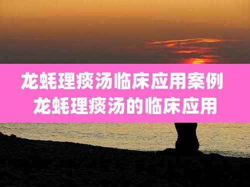 龙蚝理痰汤临床应用案例 龙蚝理痰汤的临床应用