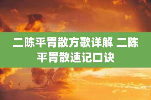 二陈平胃散方歌详解 二陈平胃散速记口诀
