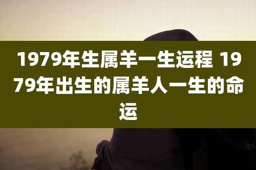 1979年生属羊一生运程 1979年出生的属羊人一生的命运