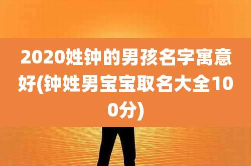 2020姓钟的男孩名字寓意好(钟姓男宝宝取名大全100分)