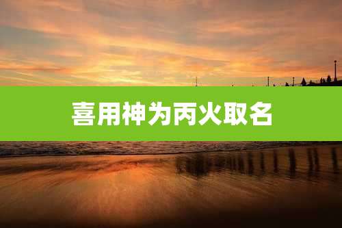 喜用神为丙火取名
