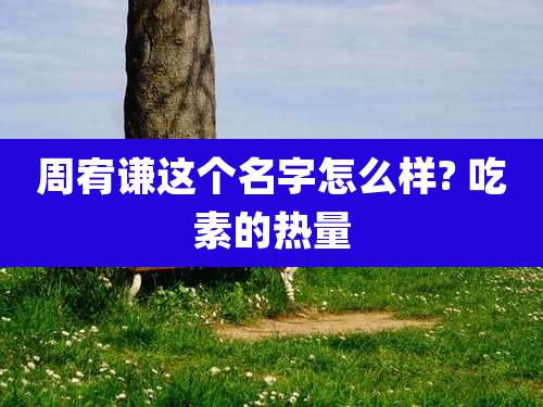 周宥谦这个名字怎么样? 吃素的热量
