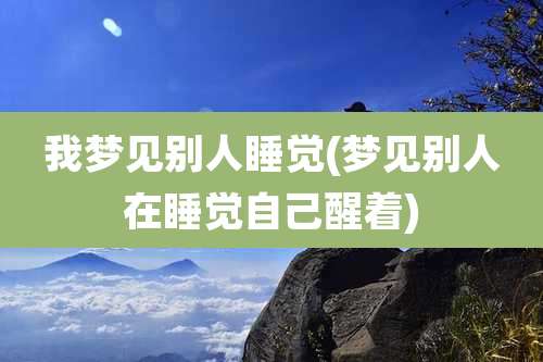 我梦见别人睡觉(梦见别人在睡觉自己醒着)