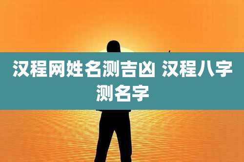 汉程网姓名测吉凶 汉程八字测名字