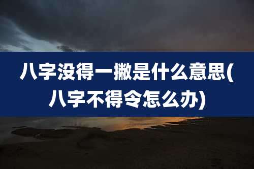 八字没得一撇是什么意思(八字不得令怎么办)