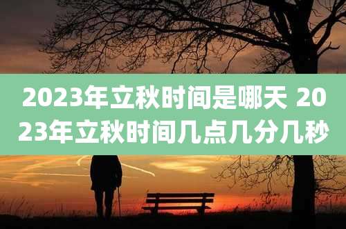 2023年立秋时间是哪天 2023年立秋时间几点几分几秒