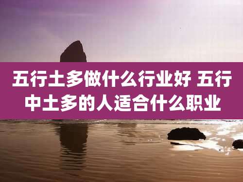 五行土多做什么行业好 五行中土多的人适合什么职业