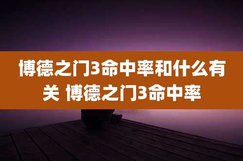 博德之门3命中率和什么有关 博德之门3命中率