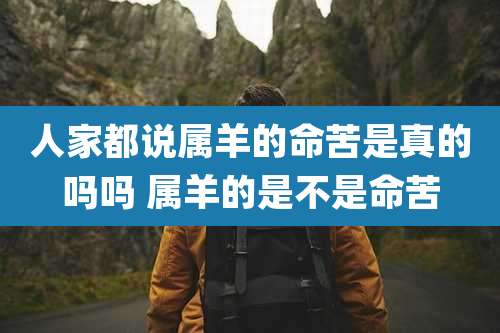 人家都说属羊的命苦是真的吗吗 属羊的是不是命苦