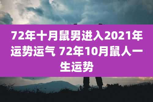 72年十月鼠男进入2021年运势运气 72年10月鼠人一生运势