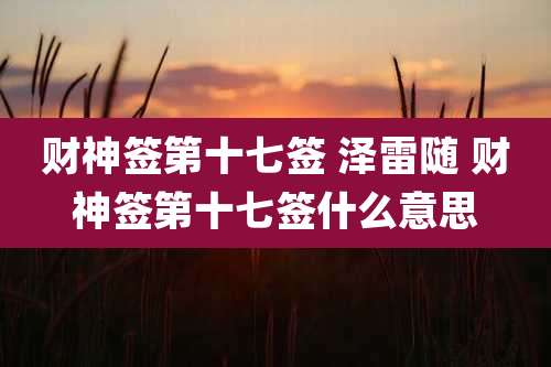 财神签第十七签 泽雷随 财神签第十七签什么意思