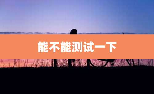 能不能测试一下