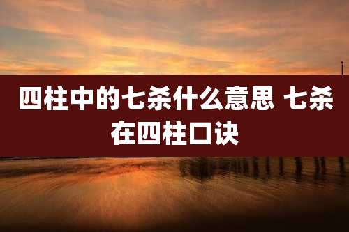 四柱中的七杀什么意思 七杀在四柱口诀