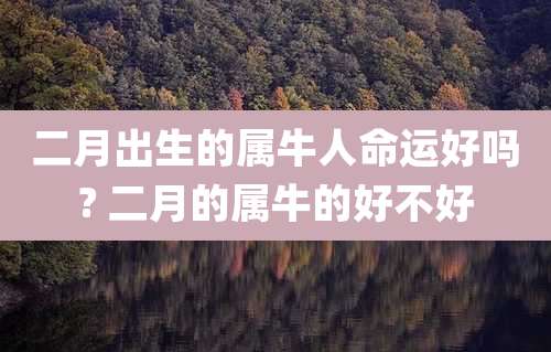 二月出生的属牛人命运好吗? 二月的属牛的好不好