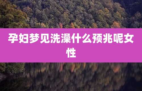 孕妇梦见洗澡什么预兆呢女性