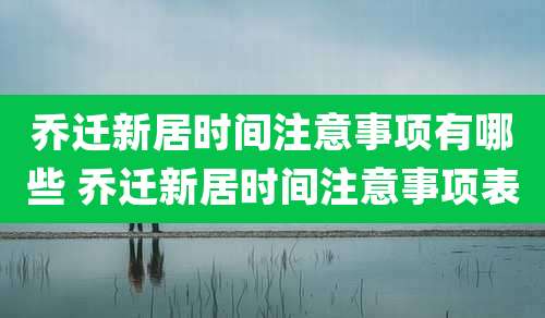 乔迁新居时间注意事项有哪些 乔迁新居时间注意事项表