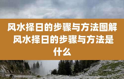 风水择日的步骤与方法图解 风水择日的步骤与方法是什么