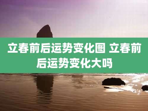 立春前后运势变化图 立春前后运势变化大吗