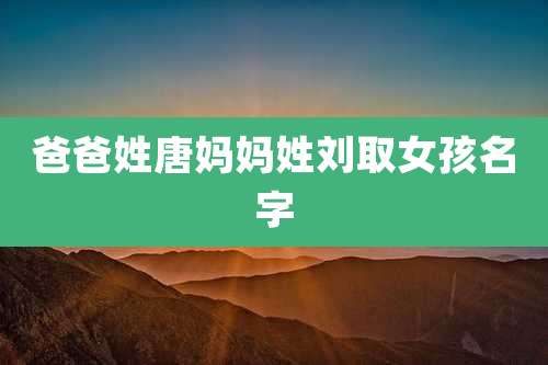 爸爸姓唐妈妈姓刘取女孩名字