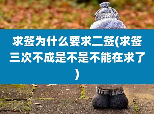 求签为什么要求二签(求签三次不成是不是不能在求了)