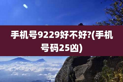 手机号9229好不好?(手机号码25凶)