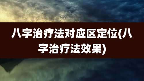 八字治疗法对应区定位(八字治疗法效果)