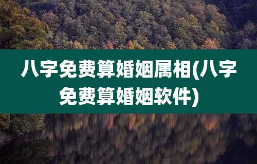 八字免费算婚姻属相(八字免费算婚姻软件)