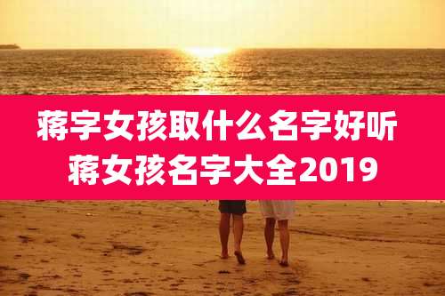 蒋字女孩取什么名字好听 蒋女孩名字大全2019