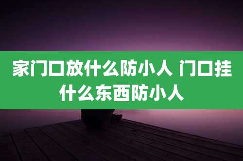 家门口放什么防小人 门口挂什么东西防小人