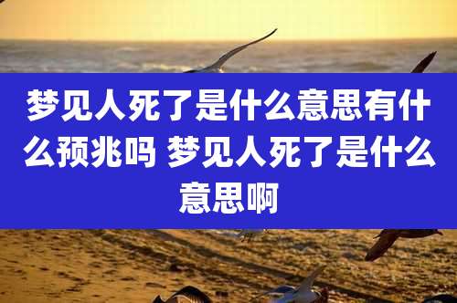 梦见人死了是什么意思有什么预兆吗 梦见人死了是什么意思啊