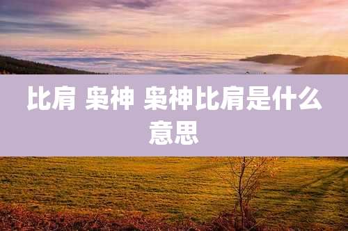 比肩 枭神 枭神比肩是什么意思