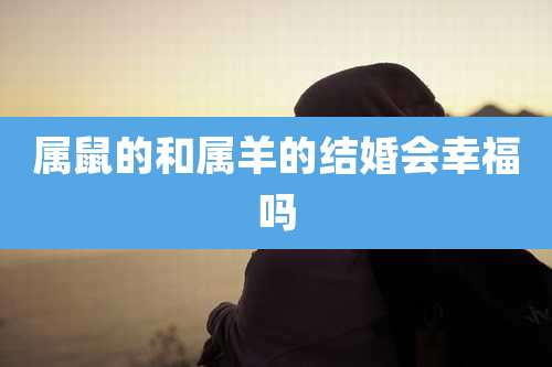 属鼠的和属羊的结婚会幸福吗