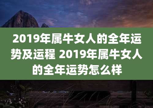 2019年属牛女人的全年运势及运程 2019年属牛女人的全年运势怎么样