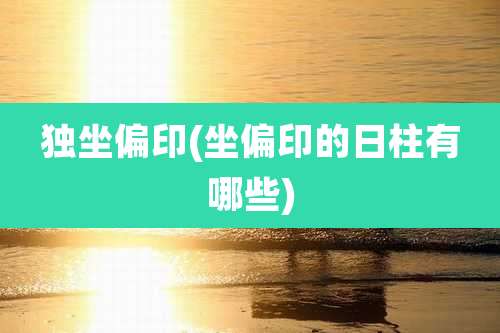 独坐偏印(坐偏印的日柱有哪些)