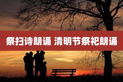 祭扫诗朗诵 清明节祭祀朗诵