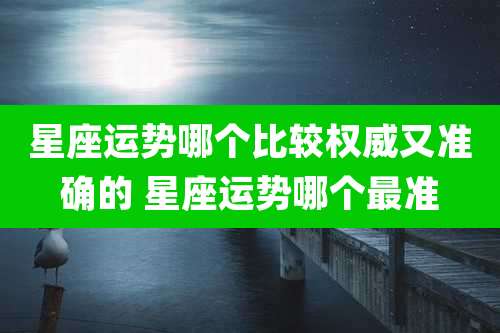 星座运势哪个比较权威又准确的 星座运势哪个最准