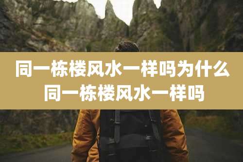 同一栋楼风水一样吗为什么 同一栋楼风水一样吗