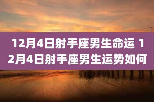 12月4日射手座男生命运 12月4日射手座男生运势如何