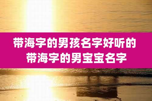 带海字的男孩名字好听的 带海字的男宝宝名字