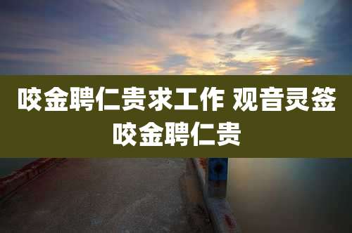 咬金聘仁贵求工作 观音灵签咬金聘仁贵