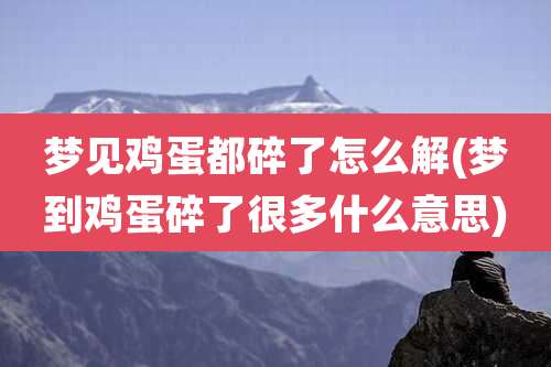 梦见鸡蛋都碎了怎么解(梦到鸡蛋碎了很多什么意思)