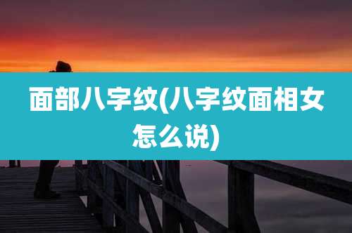 面部八字纹(八字纹面相女怎么说)