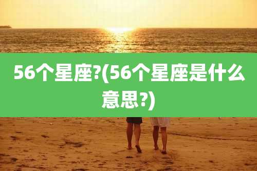 56个星座?(56个星座是什么意思?)