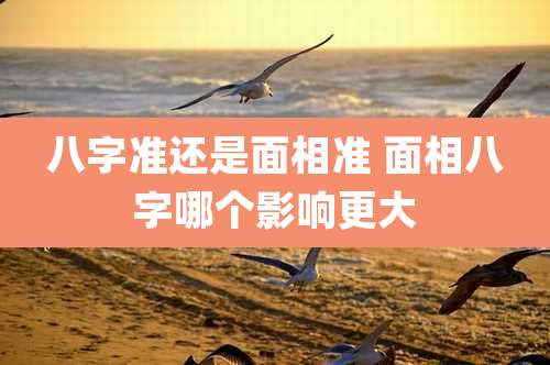 八字准还是面相准 面相八字哪个影响更大