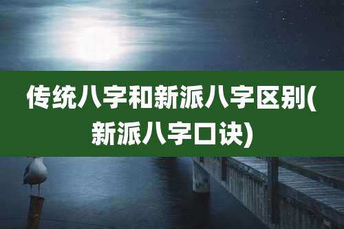 传统八字和新派八字区别(新派八字口诀)