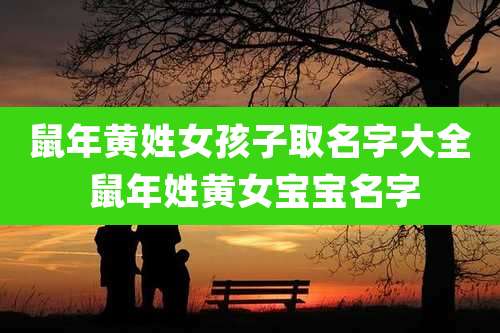 鼠年黄姓女孩子取名字大全 鼠年姓黄女宝宝名字