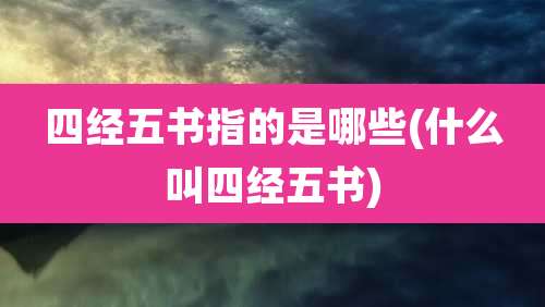 四经五书指的是哪些(什么叫四经五书)