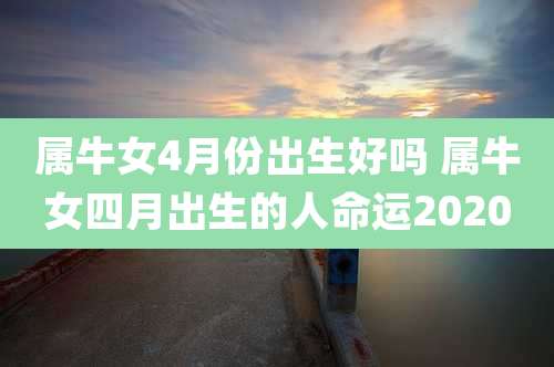 属牛女4月份出生好吗 属牛女四月出生的人命运2020