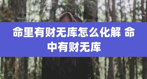 命里有财无库怎么化解 命中有财无库