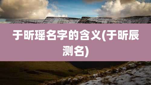 于昕瑶名字的含义(于昕辰测名)